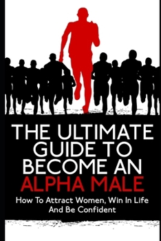 Paperback The Ultimate Guide To Become An Alpha Male: How To Attract Women, Win In Life And Be Confident Book