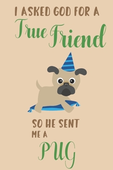 I asked god for a true friend so he sent me a Pug: Pug gifts for girls,women,& pug lovers: Blank lined Journal