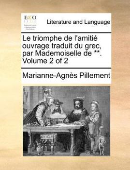 Paperback Le triomphe de l'amiti? ouvrage traduit du grec, par Mademoiselle de **. Volume 2 of 2 [French] Book