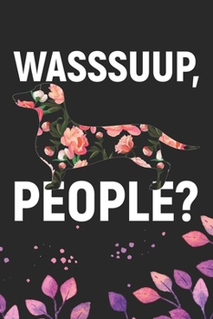 Wasssuup, People?: Cool Dachshund Dog Journal Notebook - Dachshund Puppy Lover Gifts – Funny Dachshund Dog Notebook - Dachshund Owner Gifts – Dachshund Dad & Mom Gifts. 6 x 9 in 120 pages