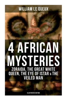 4 African Mysteries: Zoraida, The Great White Queen, The Eye of Istar & The Veiled Man: Zoraida, The Great White Queen, The Eye of Istar & The Veiled Man (Illustrated Edition)