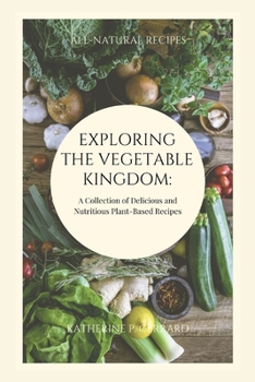 Paperback Exploring the Vegetable Kingdom: A Collection of Delicious and Nutritious Plant-Based Recipes Book