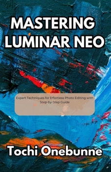 Paperback Mastering Luminar Neo: Expert Techniques for Effortless Photo Editing with Step-by-Step Guide Book
