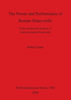 Paperback The Power and Performance of Roman Water-mills: Hydro-mechanical Analysis of Vertical-wheeled Water-mills Book