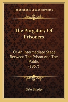 Paperback The Purgatory Of Prisoners: Or An Intermediate Stage Between The Prison And The Public (1857) Book