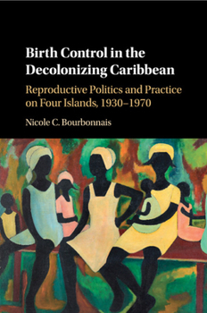 Paperback Birth Control in the Decolonizing Caribbean: Reproductive Politics and Practice on Four Islands, 1930-1970 Book