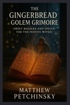 The Gingerbread Golem Grimoire: Sweet Magicks and Spells for the Festive Witch (Apophis's Magick)