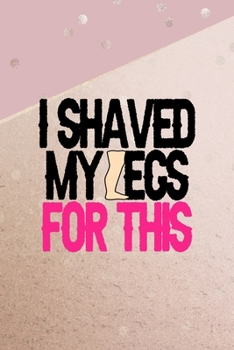 Paperback I Shaved My Legs For This: All Purpose 6x9 Blank Lined Notebook Journal Way Better Than A Card Trendy Unique Gift Pink And Gold Points Shave Book