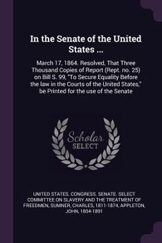 Paperback In the Senate of the United States ...: March 17, 1864. Resolved, That Three Thousand Copies of Report (Rept. no. 25) on Bill S. 99, "To Secure Equali Book