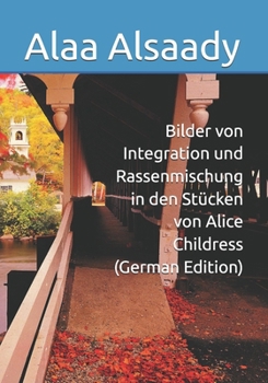 Bilder von Integration und Rassenmischung in den Stücken von Alice Childress (German Edition)