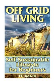 Paperback Off Grid Living: Self Sustainable Lifestyle for Beginners: (Living Off The Grid, Prepping) Book