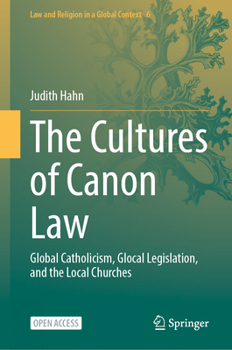 The Cultures of Canon Law: Global Catholicism, Glocal Legislation, and the Local Churches (Law and Religion in a Global Context, 6)