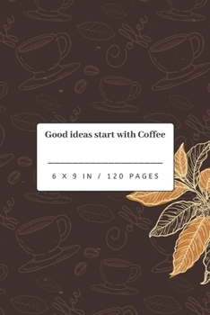 Good Ideas start with Coffee: Coffee Inspired Ideas - Small Lined Notebook (6 x 9)