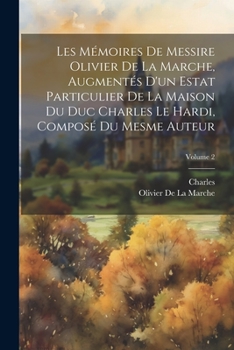 Paperback Les Mémoires De Messire Olivier De La Marche, Augmentés D'un Estat Particulier De La Maison Du Duc Charles Le Hardi, Composé Du Mesme Auteur; Volume 2 [French] Book