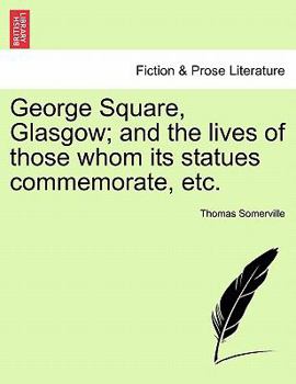 Paperback George Square, Glasgow; And the Lives of Those Whom Its Statues Commemorate, Etc. Book