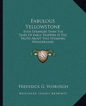 Fabulous Yellowstone: Even Stranger Than The Tales Of Early Trappers Is The Truth About This Steaming Wonderland