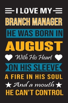 I Love My Branch Manager  He Was Born In August With His Heart On His Sleeve A Fire In His Soul And A Mouth He Can’t Control: Branch Manager Birthday Journal, Best Gift for Man and Women