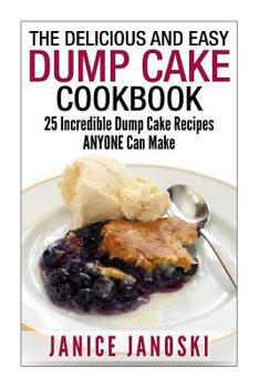 Paperback The Delicious and Easy Dump Cake Cookbook: 25 Incredible Dump Cake Recipes ANYONE Can Make Book