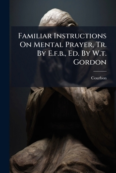 Paperback Familiar Instructions On Mental Prayer, Tr. By E.f.b., Ed. By W.t. Gordon Book