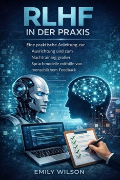 RLHF in der Praxis: Eine praktische Anleitung zur Ausrichtung und zum Nachtraining großer Sprachmodelle mithilfe von menschlichem Feedback (German Edition)