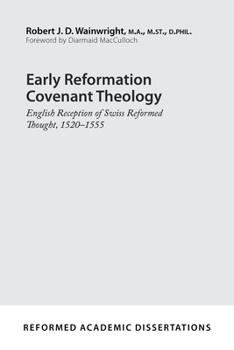 Early Reformation Covenant Theology: English Reception of Swiss Reformed Thought, 1520-1555 (Reformed Academic Dissertation)
