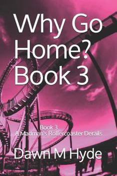 Paperback Why Go Home?: Book 3 A Madman's Rollercoaster Derails Book