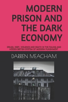MODERN PRISON AND THE DARK ECONOMY: DRUGS, DEBT, DEATH AND VIOLENCE IN A FAILING SYSTEM (CRIMINOLOGY)