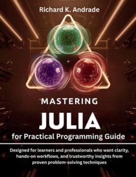 Paperback Mastering Julia for Practical Programming Guide: Designed for learners and professionals who want clarity, hands-on workflows, and trustworthy insight Book