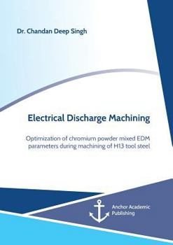Paperback Electrical Discharge Machining. Optimization of chromium powder mixed EDM parameters during machining of H13 tool steel Book