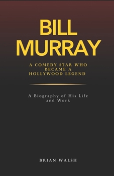 Paperback Bill Murray: A Comedy Star Who Became A Hollywood Legend: A Biography of His Life and Work Book