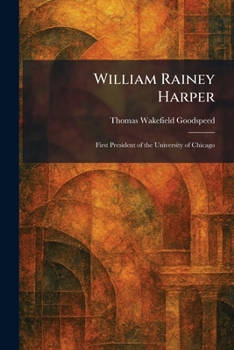 William Rainey Harper: First President of the University of Chicago