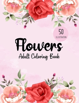 Flowers Coloring Book: An Adult Coloring Book with Flower Collection, Bouquets, Wreaths, Swirls, Floral, Patterns, Stress Relieving Flower De