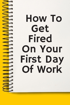 Paperback How To Get Fired On Your First Day Of Work Gifts A beautiful: Lined Notebook / Journal Gift,, 120 Pages, 6 x 9 inches, Personal Diary, Personalized Jo Book