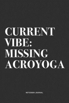 Current Vibe: Missing Acroyoga: A 6x9 Inch Notebook Journal Diary With A Bold Text Font Slogan On A Matte Cover and 120 Blank Lined Pages Makes A Great Alternative To A Card
