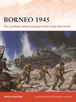 Borneo 1945: The Last Major Allied Campaign in the South-West Pacific - Book #406 of the Osprey Campaign