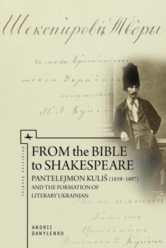 Hardcover From the Bible to Shakespeare: Pantelejmon Kulis (1819-1897) and the Formation of Literary Ukrainian Book