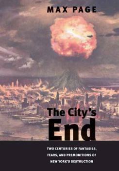 Hardcover The City's End: Two Centuries of Fantasies, Fears, and Premonitions of New York's Destruction Book