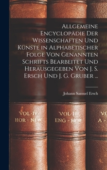 Hardcover Allgemeine Encyclopädie Der Wissenschaften Und Künste in Alphabetischer Folge Von Genannten Schrifts Bearbeitet Und Herausgegeben Von J. S. Ersch Und [German] Book