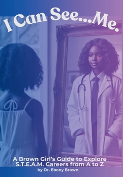 I Can See...Me: A Brown Girl's Guide To Explore S.T.E.A.M.Careers from A to Z (A Brown Girl's Guide to Explore Careers)