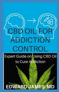 CBD OIL FOR ADDICTION CONTROL: Expert Guide on Using CBD Oil to Cure Addiction