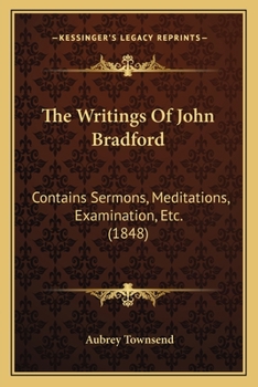 Paperback The Writings Of John Bradford: Contains Sermons, Meditations, Examination, Etc. (1848) Book