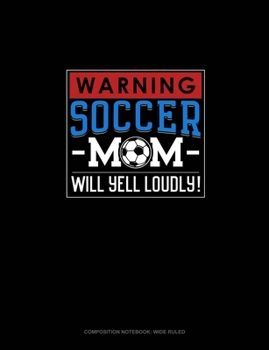 Paperback Warning! Soccer Mom Will Yell Loudly!: Composition Notebook: Wide Ruled Book
