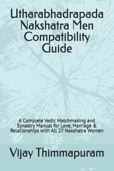 Utharabhadrapada Nakshatra Men Compatibility Guide: A Complete Vedic Matchmaking and Synastry Manual for Love, Marriage & Relationships with All 27 ... Women (27 Nakshatra Men Compatibility Series)