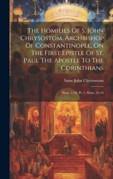 Hardcover The Homilies Of S. John Chrysostom, Archbishop Of Constantinople, On The First Epistle Of St. Paul The Apostle To The Corinthians: Hom. 1-24. Pt. 2. H Book