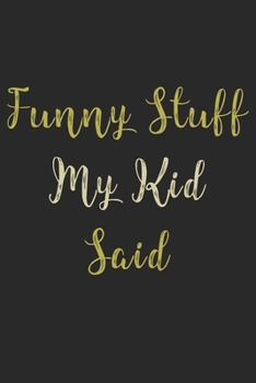 Funny Stuff My Kid Said Journal: Diary To Help You Preserve Memories Of Funny Stuff Your Kid Said: My Kid's Quotes Notebook