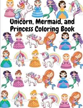 Unicorn, Mermaid, and Princess Coloring Book: Beautiful Unicorn, Mermaid, and Princess Coloring Book For Kids