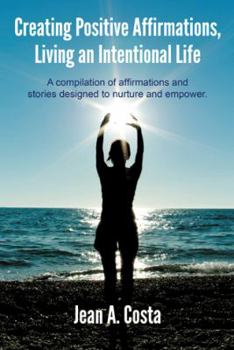 Paperback Creating Positive Affirmations, Living an Intentional Life: A Compilation of Affirmations and Stories Designed to Nurture and Empower. Book