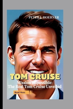 Tom Cruise: Mission Impossible: The Real Tom Cruise Unveiled