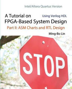 Paperback A Tutorial on FPGA-Based System Design Using Verilog HDL: Intel/Altera Quartus Version: Part II: ASM Charts and RTL Design Book