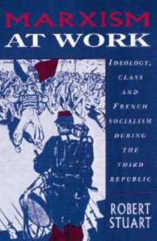 Electronics Marxism at Work: Ideology, Class and French Socialism During the Third Republic Book